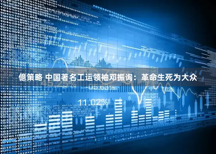 億策略 中国著名工运领袖邓振询：革命生死为大众