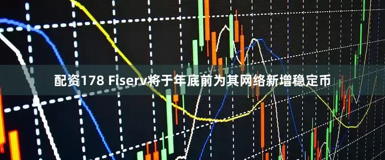 配资178 Fiserv将于年底前为其网络新增稳定币