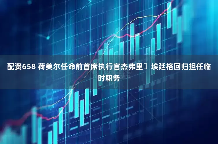 配资658 荷美尔任命前首席执行官杰弗里・埃廷格回归担任临时职务