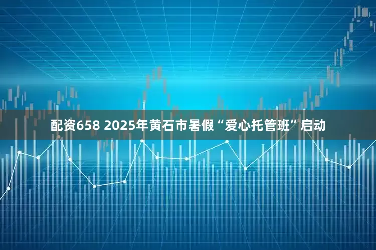 配资658 2025年黄石市暑假“爱心托管班”启动