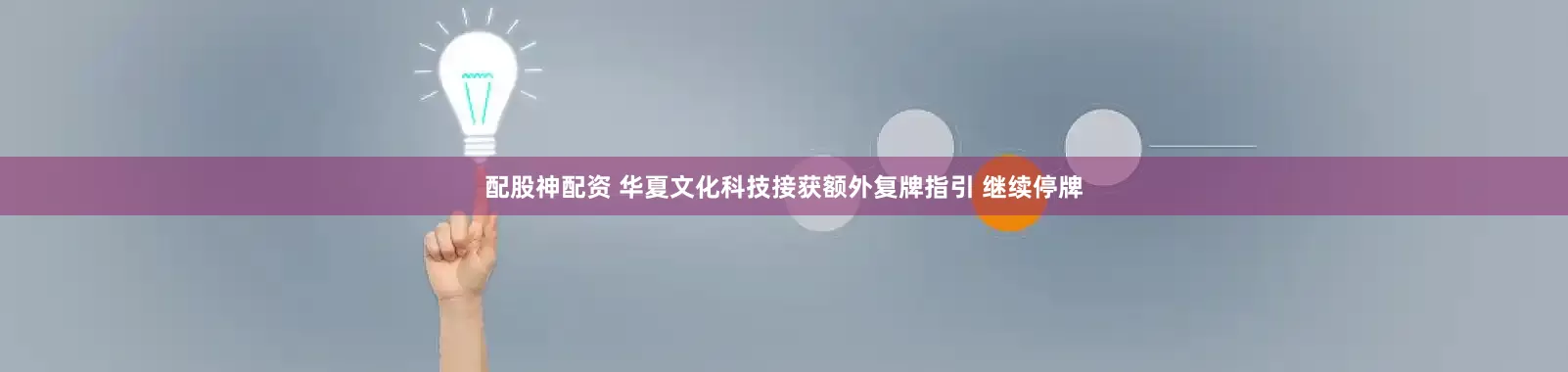 配股神配资 华夏文化科技接获额外复牌指引 继续停牌
