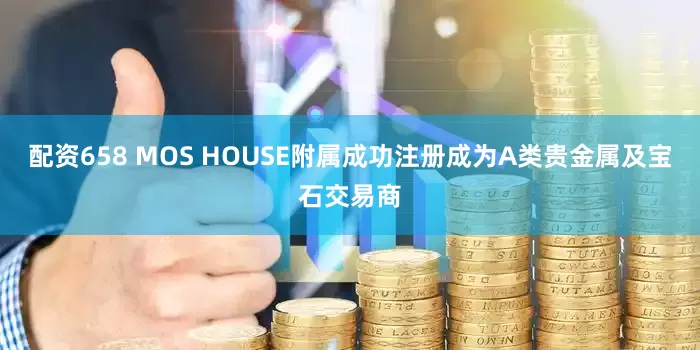 配资658 MOS HOUSE附属成功注册成为A类贵金属及宝石交易商