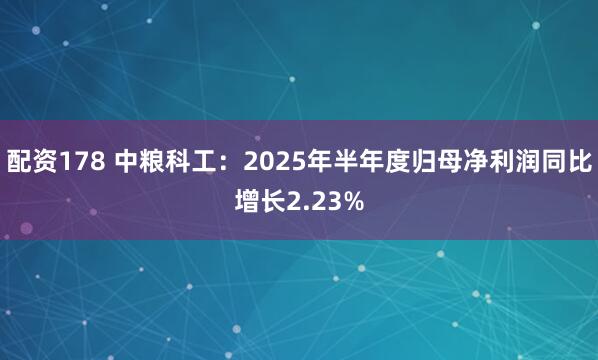 配资178 中粮科工：2025年半年度归母净利润同比增长2.23%