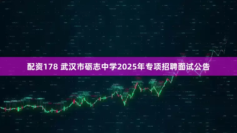 配资178 武汉市砺志中学2025年专项招聘面试公告