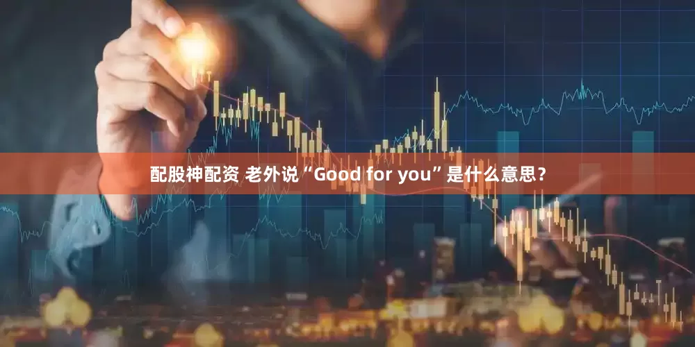 配股神配资 老外说“Good for you”是什么意思?