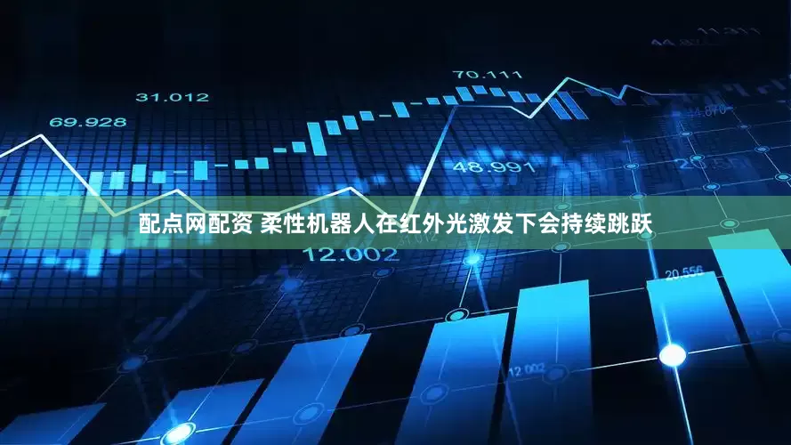 配点网配资 柔性机器人在红外光激发下会持续跳跃