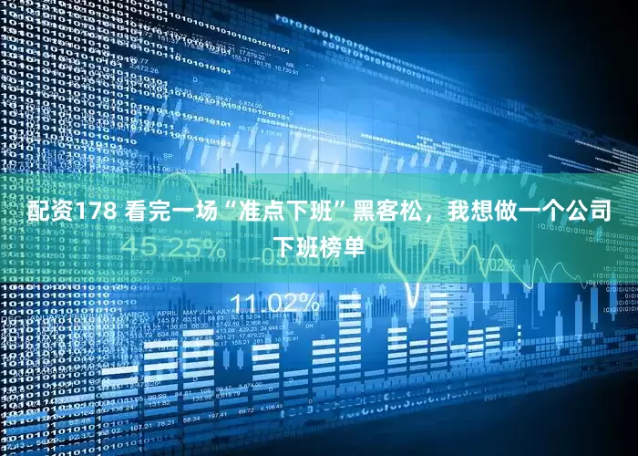 配资178 看完一场“准点下班”黑客松，我想做一个公司下班榜单
