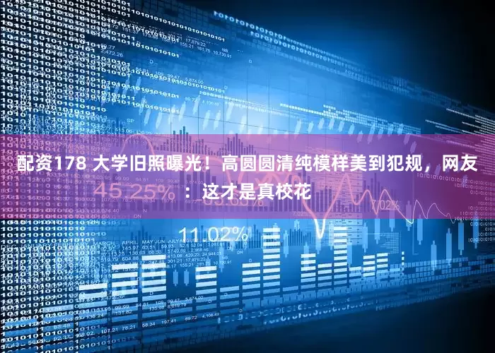 配资178 大学旧照曝光!高圆圆清纯模样美到犯规,网友:这才是真校花